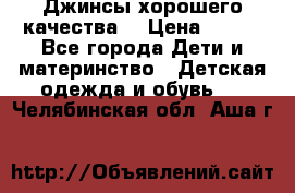 Джинсы хорошего качества. › Цена ­ 350 - Все города Дети и материнство » Детская одежда и обувь   . Челябинская обл.,Аша г.